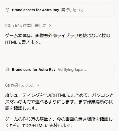 返事の前半。「Brand assets for Astra Ray」のカード、「20m 54s 作業しました」、「ゲーム本体は、画像も外部ライブラリも使わない1枚のHTMLに書きます。」、「Brand card for Astra Ray」のカードと、作業の説明が続く