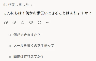 新しいチャットで「こんにちは」と送ったあとの返事。「5s 作業しました」のあとに「こんにちは!何かお手伝いできることはありますか?」と出て、下に「何ができますか?」などの候補が並ぶ
